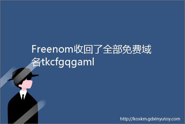 Freenom收回了全部免费域名tkcfgqgaml